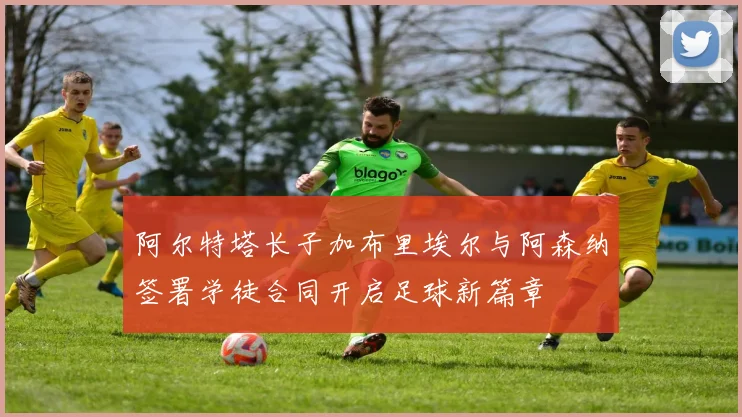 阿尔特塔长子加布里埃尔与阿森纳签署学徒合同开启足球新篇章