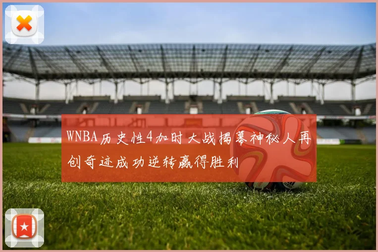 WNBA历史性4加时大战揭幕神秘人再创奇迹成功逆转赢得胜利