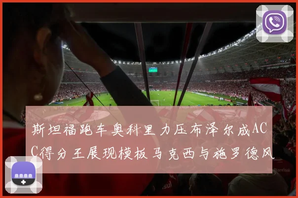 斯坦福跑车奥科里力压布泽尔成ACC得分王展现模板马克西与施罗德风采