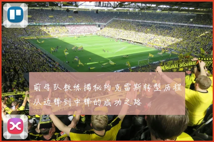 前母队教练揭秘约克雷斯转型历程从边锋到中锋的成功之路