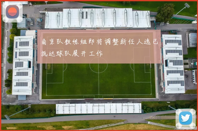 南京队教练组即将调整新任人选已抵达球队展开工作