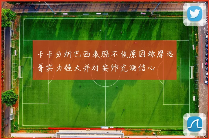 卡卡分析巴西表现不佳原因称摩洛哥实力强大并对安帅充满信心